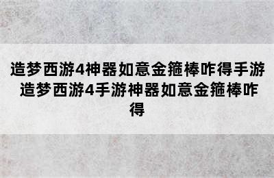 造梦西游4神器如意金箍棒咋得手游 造梦西游4手游神器如意金箍棒咋得